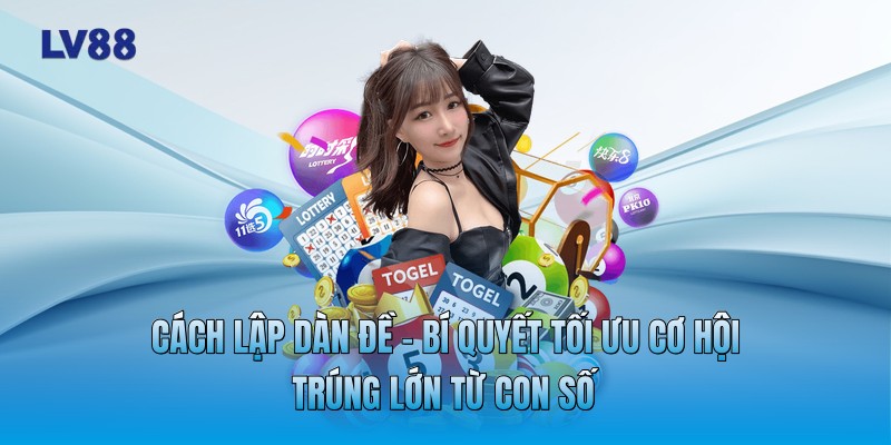 Cách Lập Dàn Đề - Bí Quyết Tối Ưu Cơ Hội Trúng Lớn Từ Con Số