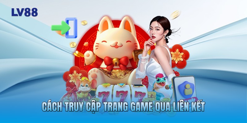 Cách truy cập trang game qua liên kết Cách truy cập trang game qua liên kết