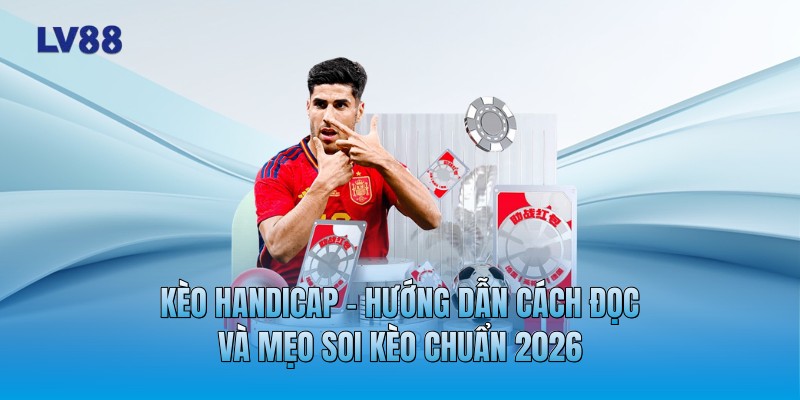 Kèo Handicap - Hướng Dẫn Cách Đọc Và Mẹo Soi Kèo Chuẩn 2026