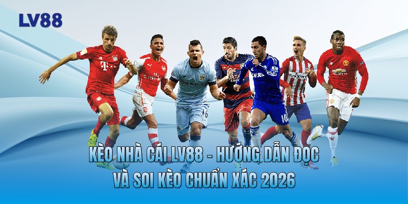 Kèo Nhà Cái LV88 - Hướng Dẫn Đọc Và Soi Kèo Chuẩn Xác 2026