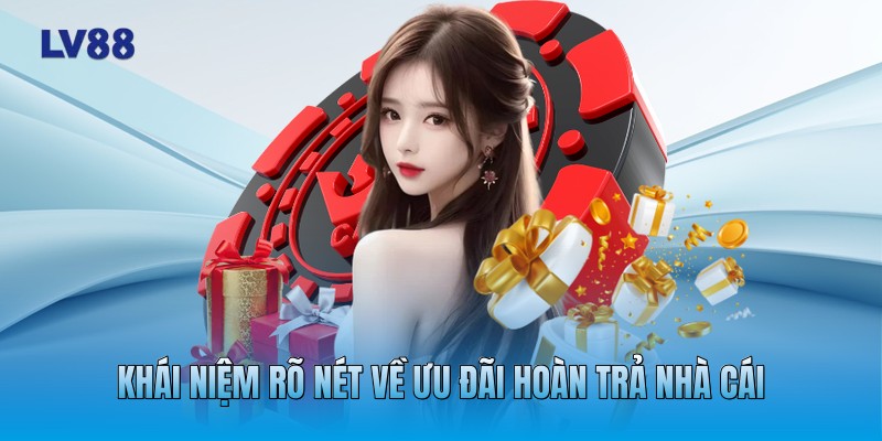 Khái niệm rõ nét về ưu đãi hoàn trả nhà cái