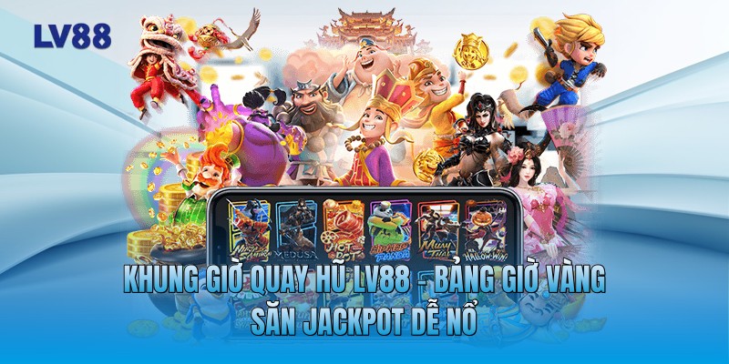 Khung Giờ Quay Hũ LV88 - Bảng Giờ Vàng Săn Jackpot Dễ Nổ