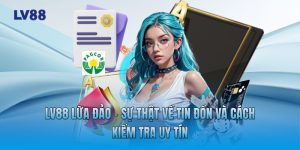 LV88 Lừa Đảo - Sự Thật Về Tin Đồn Và Cách Kiểm Tra Uy Tín