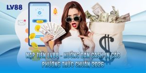 Nạp Tiền LV88 - Hướng Dẫn Cash-in Các Phương Thức Chuẩn 2026