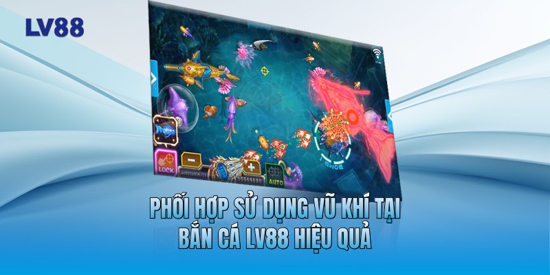 Phối hợp sử dụng vũ khí tại bắn cá LV88 hiệu quả