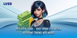 Rút Tiền LV88 -  Quy Trình Giải Ngân Account Trong Nốt Nhạc