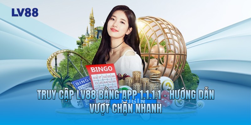 Truy Cập LV88 Bằng App 1.1.1.1 - Hướng Dẫn Vượt Chặn Nhanh